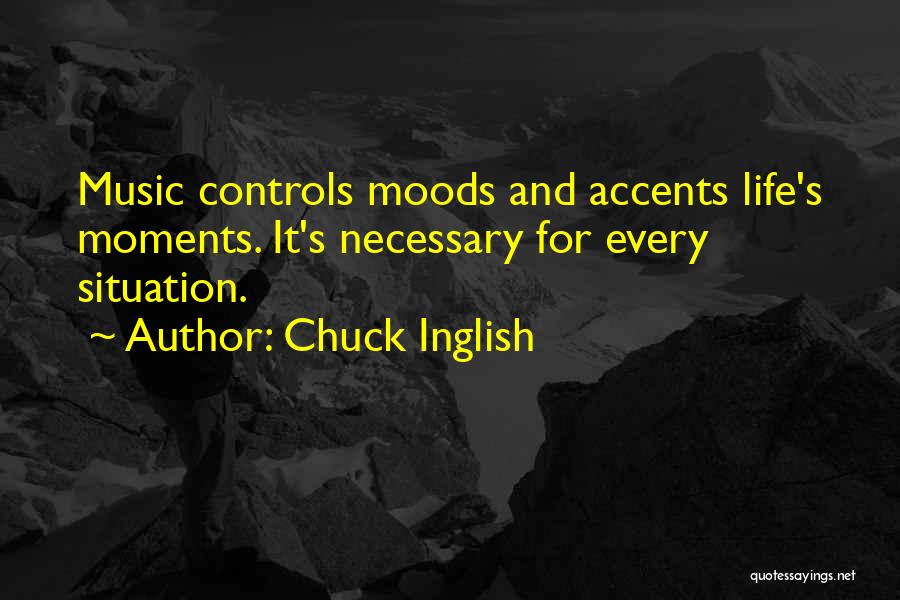 Chuck Inglish Quotes: Music Controls Moods And Accents Life's Moments. It's Necessary For Every Situation.