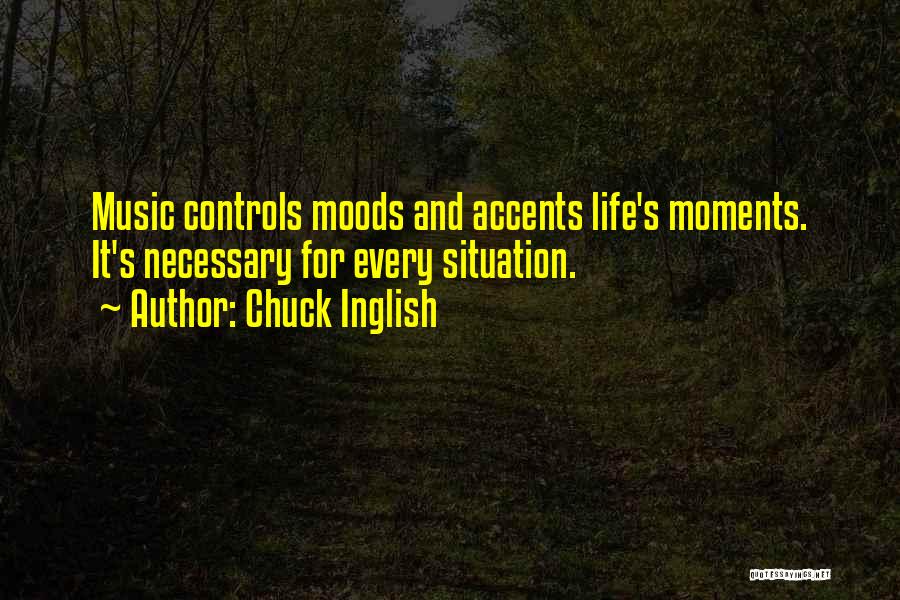 Chuck Inglish Quotes: Music Controls Moods And Accents Life's Moments. It's Necessary For Every Situation.