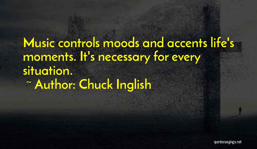Chuck Inglish Quotes: Music Controls Moods And Accents Life's Moments. It's Necessary For Every Situation.