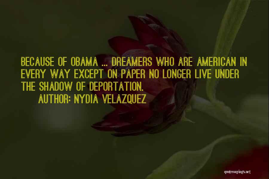 Nydia Velazquez Quotes: Because Of Obama ... Dreamers Who Are American In Every Way Except On Paper No Longer Live Under The Shadow