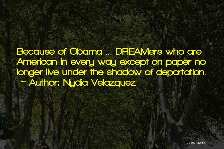 Nydia Velazquez Quotes: Because Of Obama ... Dreamers Who Are American In Every Way Except On Paper No Longer Live Under The Shadow