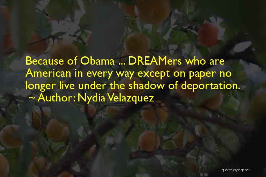 Nydia Velazquez Quotes: Because Of Obama ... Dreamers Who Are American In Every Way Except On Paper No Longer Live Under The Shadow