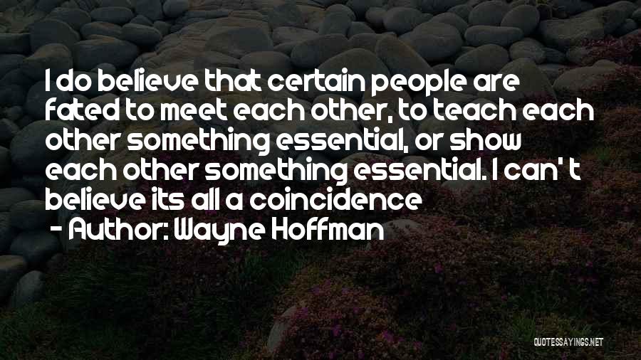 Wayne Hoffman Quotes: I Do Believe That Certain People Are Fated To Meet Each Other, To Teach Each Other Something Essential, Or Show