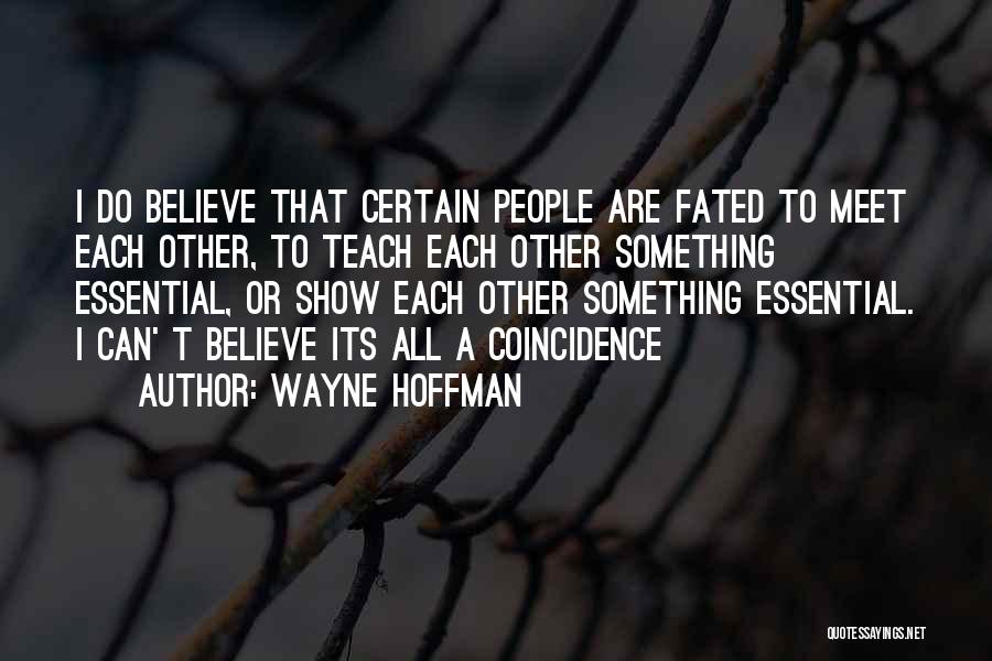 Wayne Hoffman Quotes: I Do Believe That Certain People Are Fated To Meet Each Other, To Teach Each Other Something Essential, Or Show