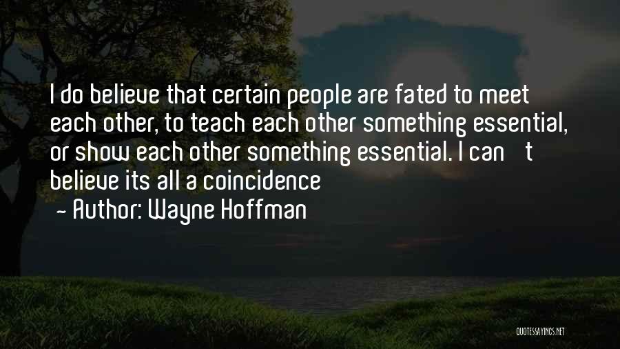 Wayne Hoffman Quotes: I Do Believe That Certain People Are Fated To Meet Each Other, To Teach Each Other Something Essential, Or Show