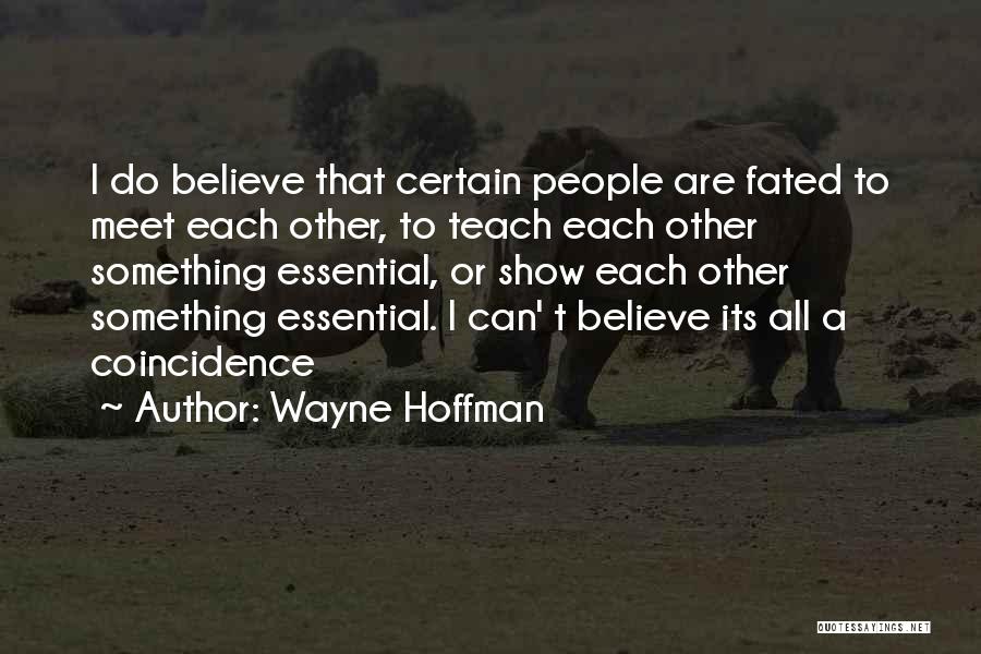 Wayne Hoffman Quotes: I Do Believe That Certain People Are Fated To Meet Each Other, To Teach Each Other Something Essential, Or Show