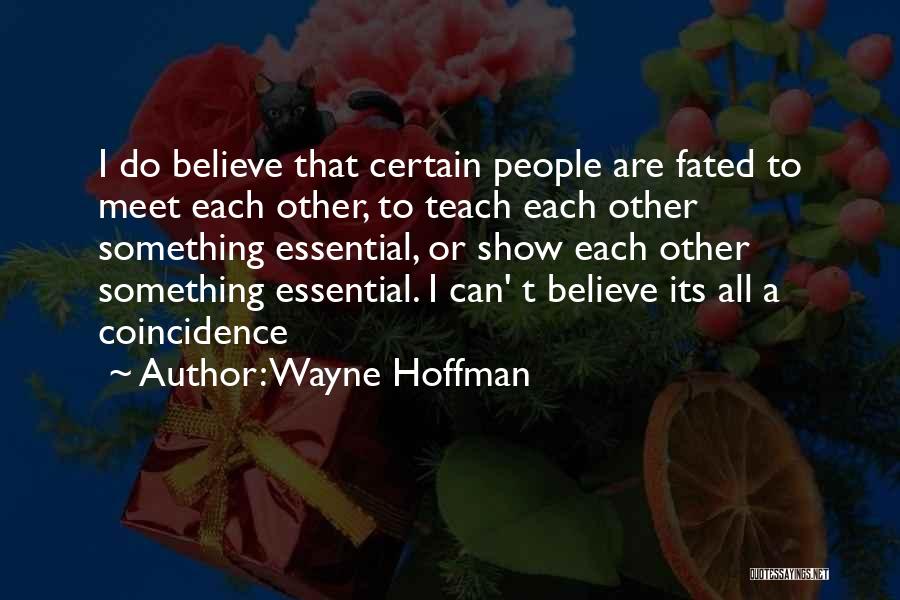 Wayne Hoffman Quotes: I Do Believe That Certain People Are Fated To Meet Each Other, To Teach Each Other Something Essential, Or Show