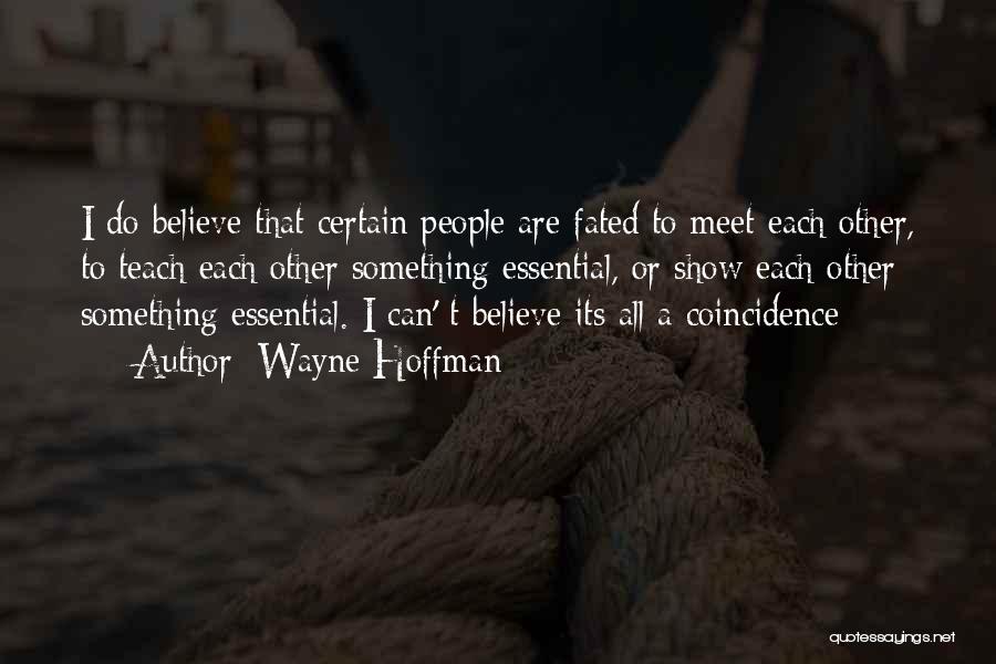 Wayne Hoffman Quotes: I Do Believe That Certain People Are Fated To Meet Each Other, To Teach Each Other Something Essential, Or Show