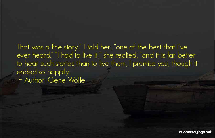 Gene Wolfe Quotes: That Was A Fine Story, I Told Her, One Of The Best That I've Ever Heard. I Had To Live