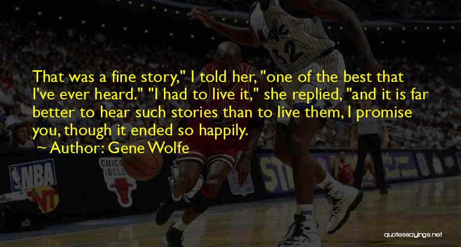 Gene Wolfe Quotes: That Was A Fine Story, I Told Her, One Of The Best That I've Ever Heard. I Had To Live