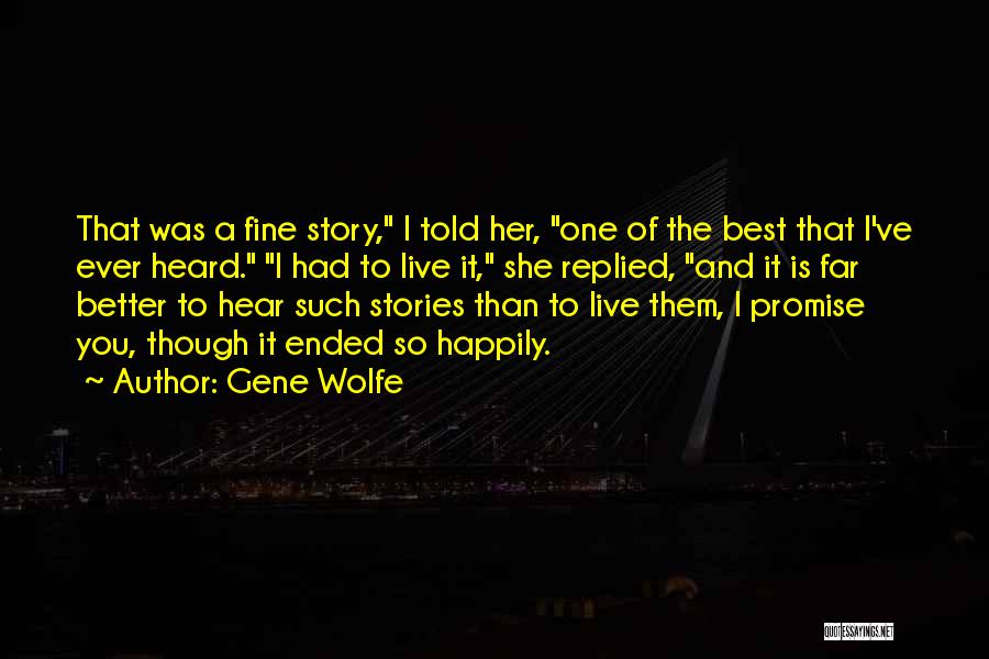 Gene Wolfe Quotes: That Was A Fine Story, I Told Her, One Of The Best That I've Ever Heard. I Had To Live