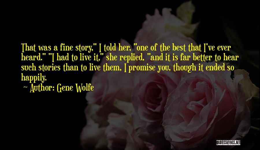 Gene Wolfe Quotes: That Was A Fine Story, I Told Her, One Of The Best That I've Ever Heard. I Had To Live