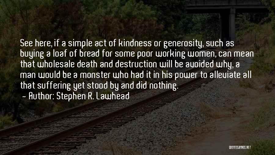 Stephen R. Lawhead Quotes: See Here, If A Simple Act Of Kindness Or Generosity, Such As Buying A Loaf Of Bread For Some Poor