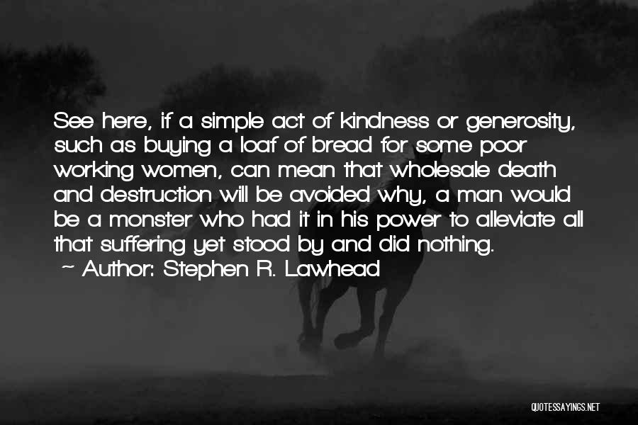 Stephen R. Lawhead Quotes: See Here, If A Simple Act Of Kindness Or Generosity, Such As Buying A Loaf Of Bread For Some Poor