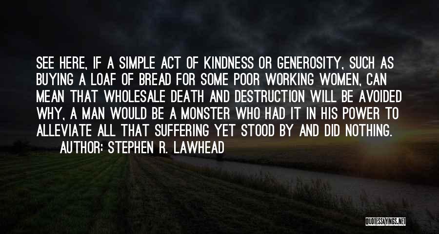 Stephen R. Lawhead Quotes: See Here, If A Simple Act Of Kindness Or Generosity, Such As Buying A Loaf Of Bread For Some Poor