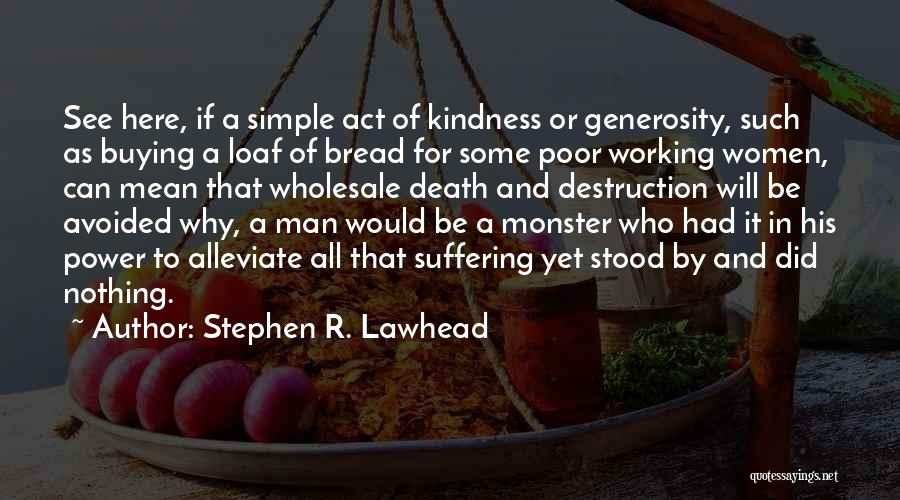 Stephen R. Lawhead Quotes: See Here, If A Simple Act Of Kindness Or Generosity, Such As Buying A Loaf Of Bread For Some Poor