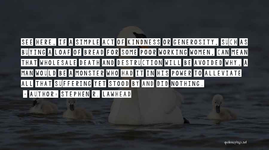 Stephen R. Lawhead Quotes: See Here, If A Simple Act Of Kindness Or Generosity, Such As Buying A Loaf Of Bread For Some Poor