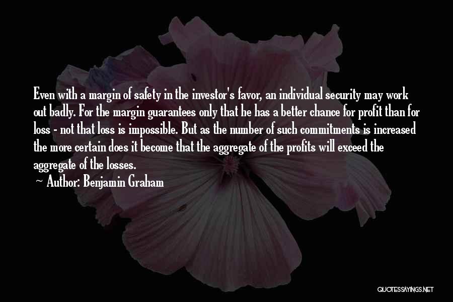 Benjamin Graham Quotes: Even With A Margin Of Safety In The Investor's Favor, An Individual Security May Work Out Badly. For The Margin