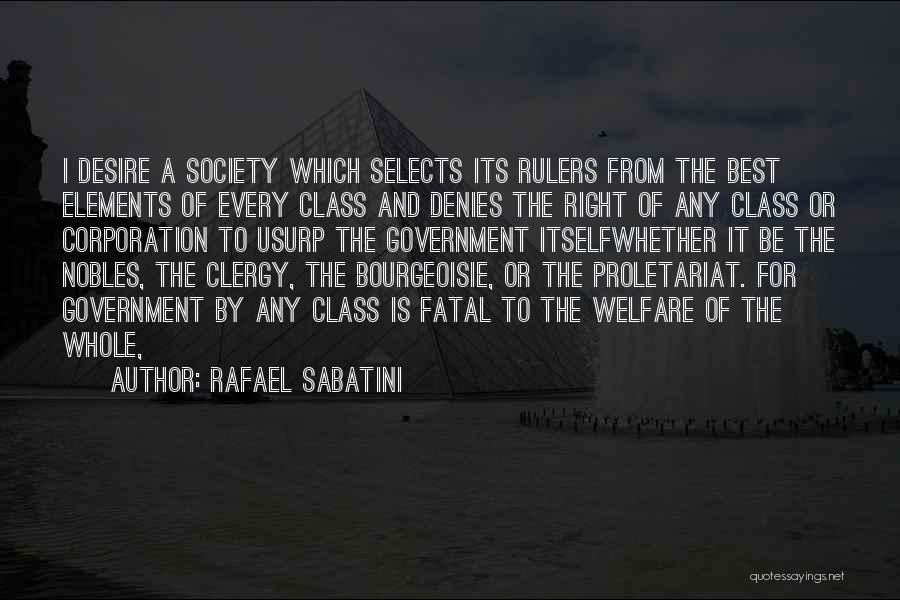 Rafael Sabatini Quotes: I Desire A Society Which Selects Its Rulers From The Best Elements Of Every Class And Denies The Right Of