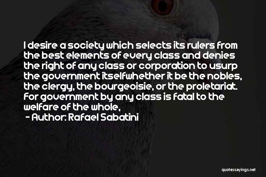 Rafael Sabatini Quotes: I Desire A Society Which Selects Its Rulers From The Best Elements Of Every Class And Denies The Right Of