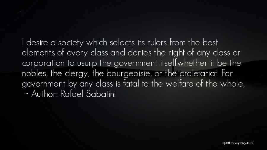 Rafael Sabatini Quotes: I Desire A Society Which Selects Its Rulers From The Best Elements Of Every Class And Denies The Right Of