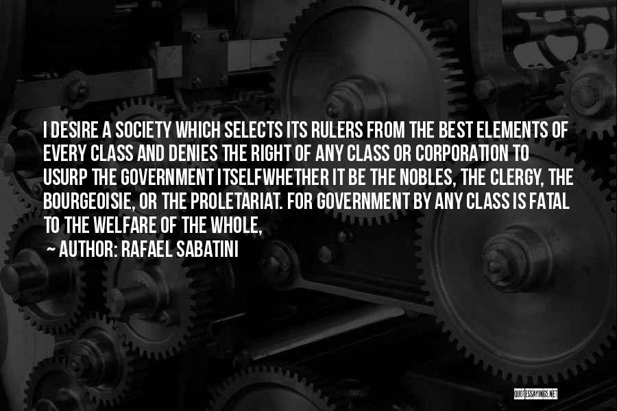 Rafael Sabatini Quotes: I Desire A Society Which Selects Its Rulers From The Best Elements Of Every Class And Denies The Right Of