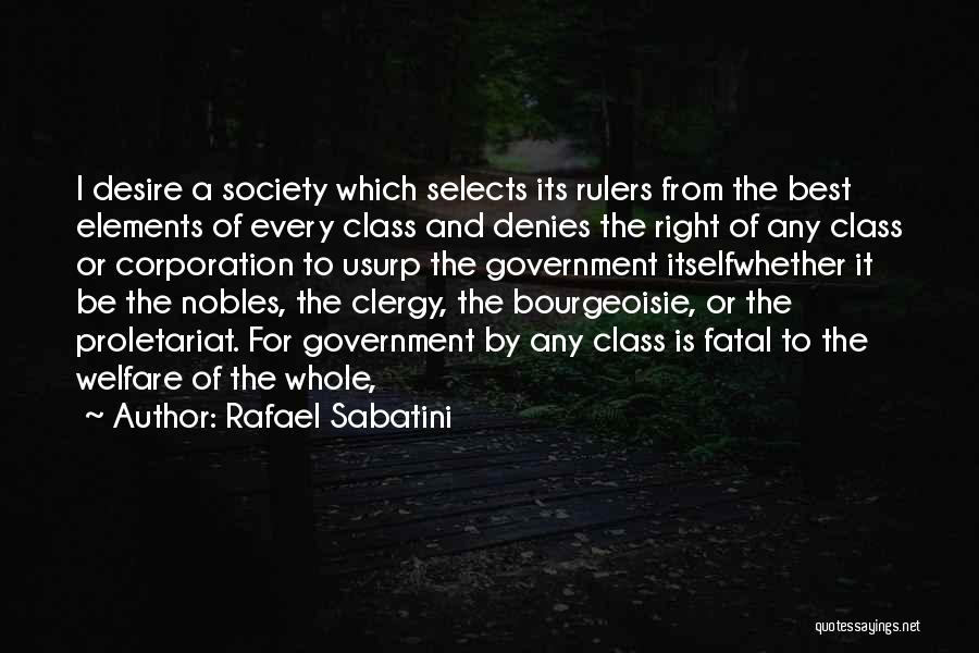 Rafael Sabatini Quotes: I Desire A Society Which Selects Its Rulers From The Best Elements Of Every Class And Denies The Right Of