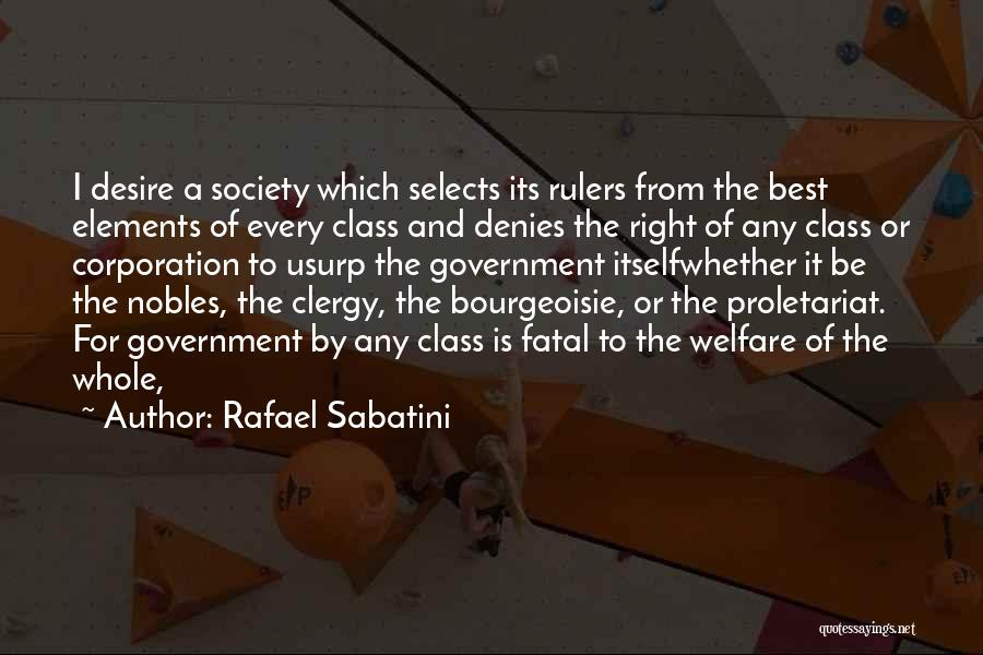 Rafael Sabatini Quotes: I Desire A Society Which Selects Its Rulers From The Best Elements Of Every Class And Denies The Right Of