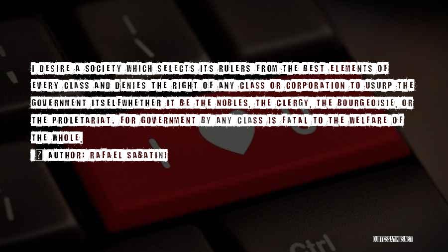 Rafael Sabatini Quotes: I Desire A Society Which Selects Its Rulers From The Best Elements Of Every Class And Denies The Right Of