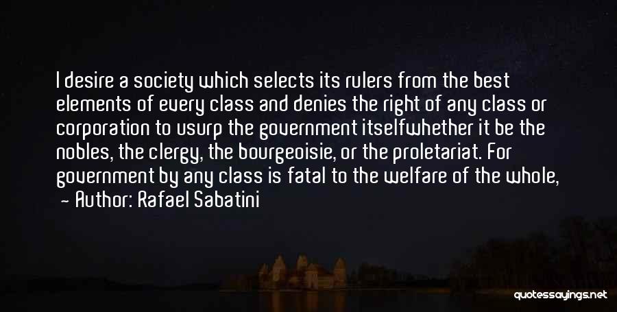 Rafael Sabatini Quotes: I Desire A Society Which Selects Its Rulers From The Best Elements Of Every Class And Denies The Right Of