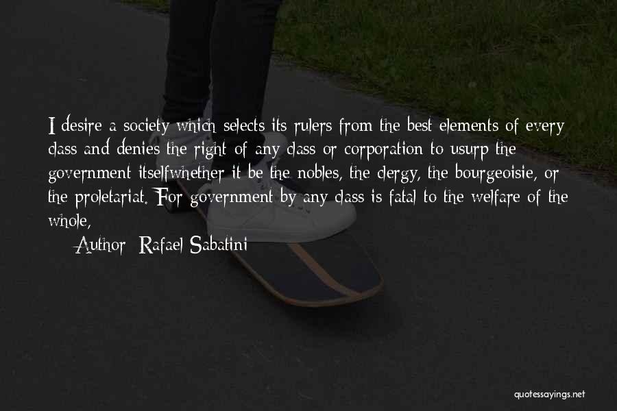 Rafael Sabatini Quotes: I Desire A Society Which Selects Its Rulers From The Best Elements Of Every Class And Denies The Right Of