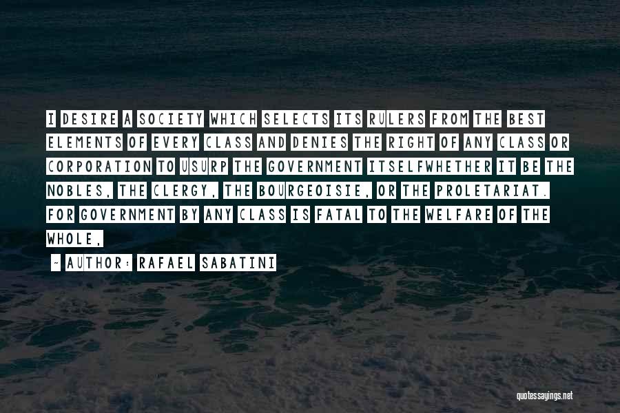 Rafael Sabatini Quotes: I Desire A Society Which Selects Its Rulers From The Best Elements Of Every Class And Denies The Right Of