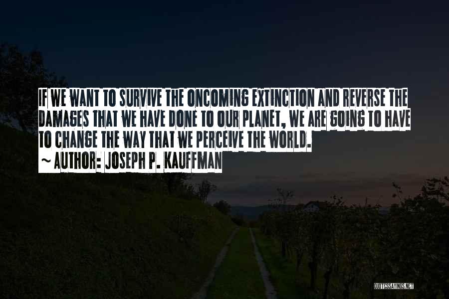 Joseph P. Kauffman Quotes: If We Want To Survive The Oncoming Extinction And Reverse The Damages That We Have Done To Our Planet, We