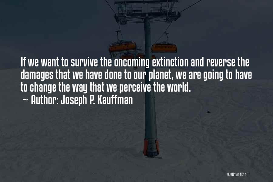 Joseph P. Kauffman Quotes: If We Want To Survive The Oncoming Extinction And Reverse The Damages That We Have Done To Our Planet, We
