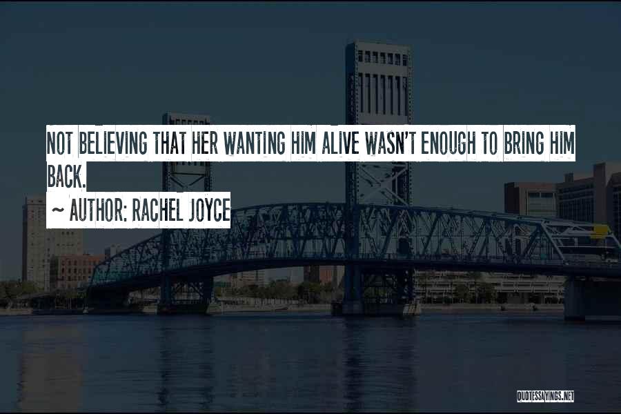 Rachel Joyce Quotes: Not Believing That Her Wanting Him Alive Wasn't Enough To Bring Him Back.