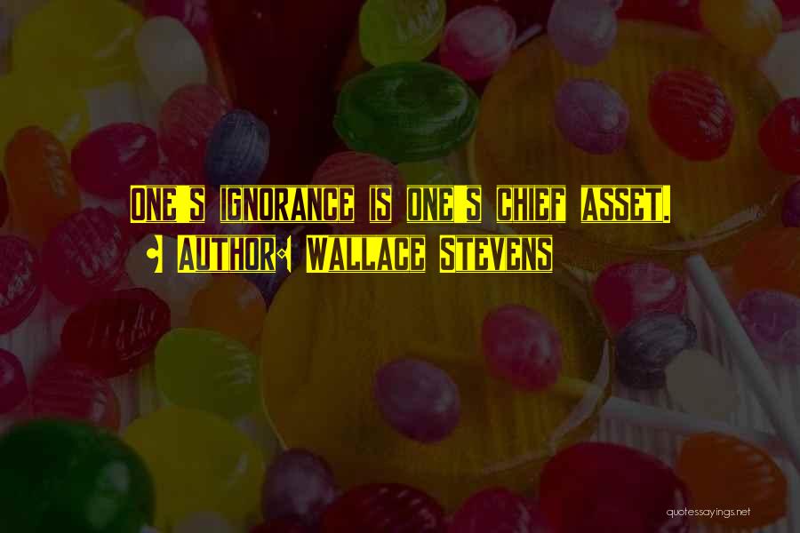 Wallace Stevens Quotes: One's Ignorance Is One's Chief Asset.