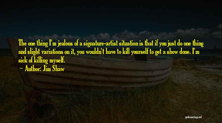 Jim Shaw Quotes: The One Thing I'm Jealous Of A Signature-artist Situation Is That If You Just Do One Thing And Slight Variations