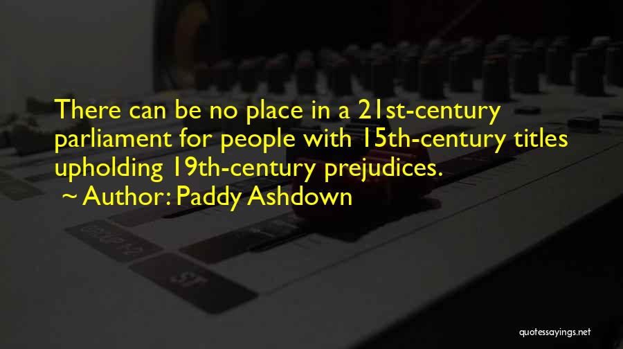 Paddy Ashdown Quotes: There Can Be No Place In A 21st-century Parliament For People With 15th-century Titles Upholding 19th-century Prejudices.