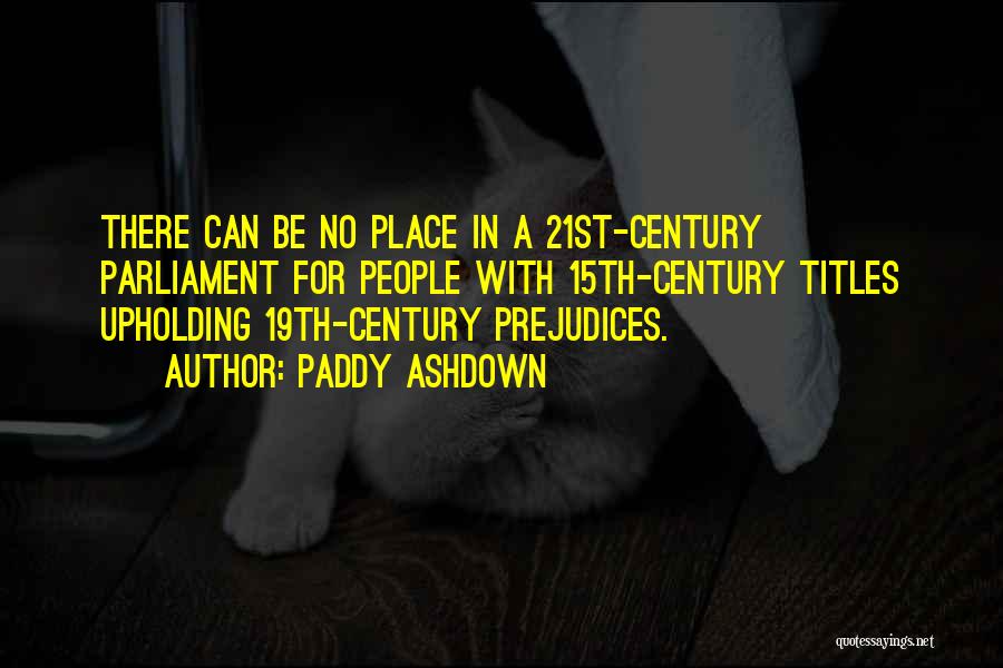 Paddy Ashdown Quotes: There Can Be No Place In A 21st-century Parliament For People With 15th-century Titles Upholding 19th-century Prejudices.