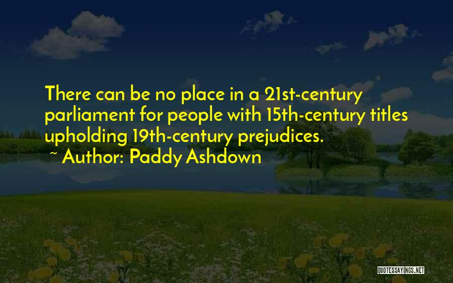 Paddy Ashdown Quotes: There Can Be No Place In A 21st-century Parliament For People With 15th-century Titles Upholding 19th-century Prejudices.