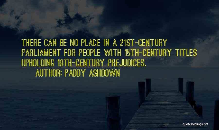 Paddy Ashdown Quotes: There Can Be No Place In A 21st-century Parliament For People With 15th-century Titles Upholding 19th-century Prejudices.
