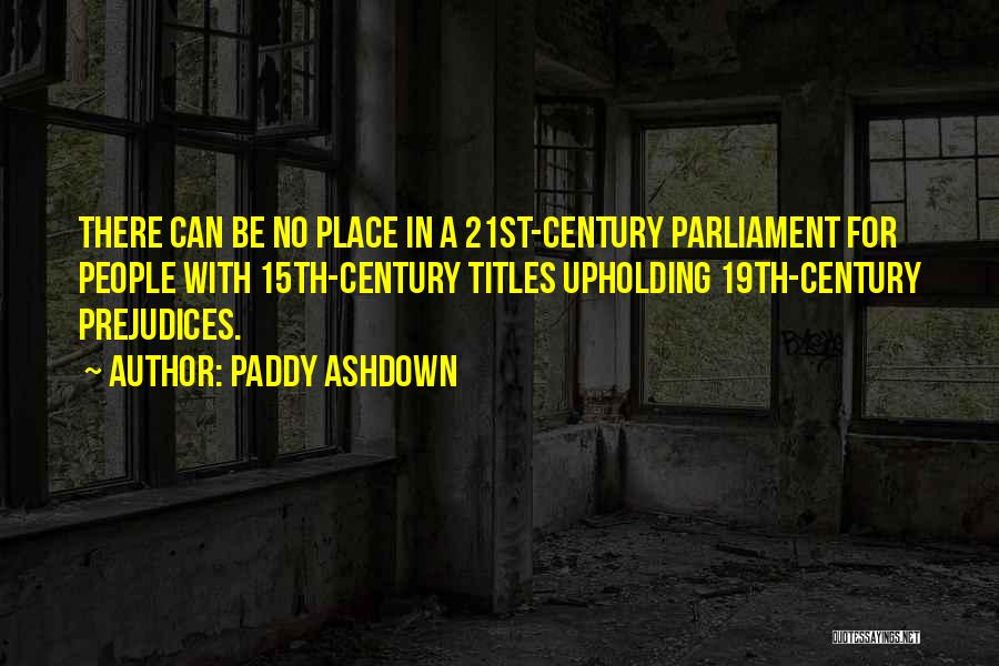 Paddy Ashdown Quotes: There Can Be No Place In A 21st-century Parliament For People With 15th-century Titles Upholding 19th-century Prejudices.