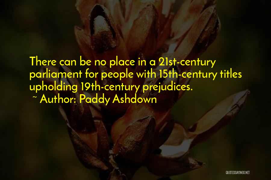 Paddy Ashdown Quotes: There Can Be No Place In A 21st-century Parliament For People With 15th-century Titles Upholding 19th-century Prejudices.