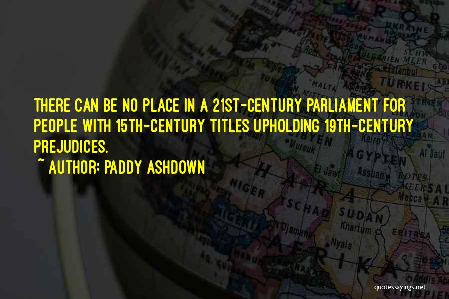 Paddy Ashdown Quotes: There Can Be No Place In A 21st-century Parliament For People With 15th-century Titles Upholding 19th-century Prejudices.