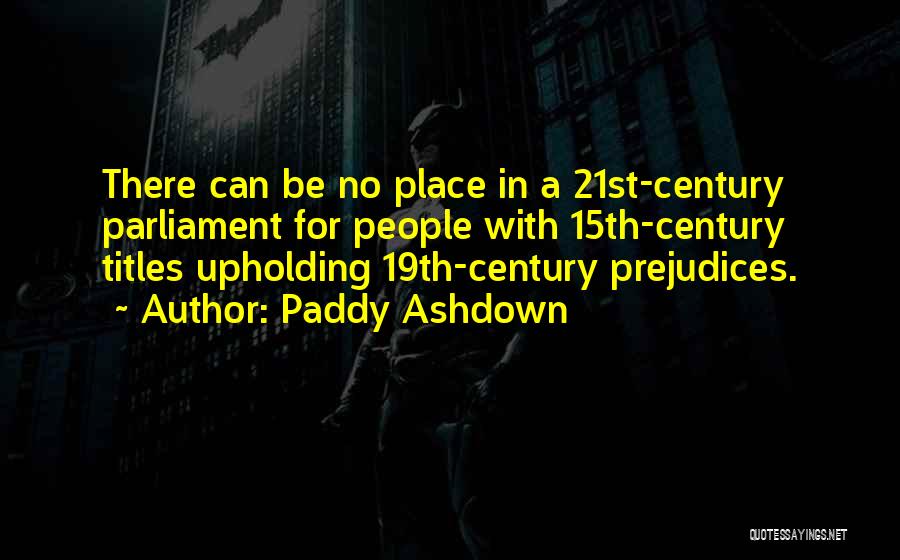 Paddy Ashdown Quotes: There Can Be No Place In A 21st-century Parliament For People With 15th-century Titles Upholding 19th-century Prejudices.