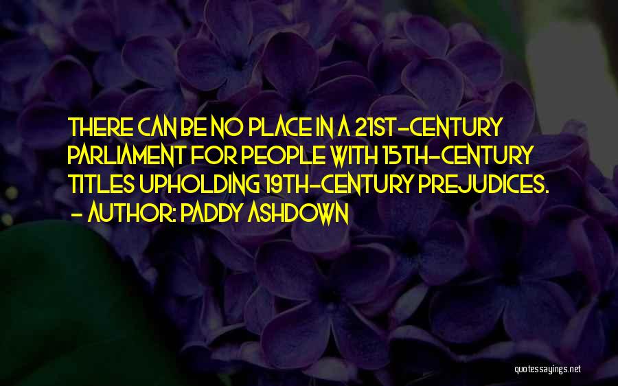 Paddy Ashdown Quotes: There Can Be No Place In A 21st-century Parliament For People With 15th-century Titles Upholding 19th-century Prejudices.