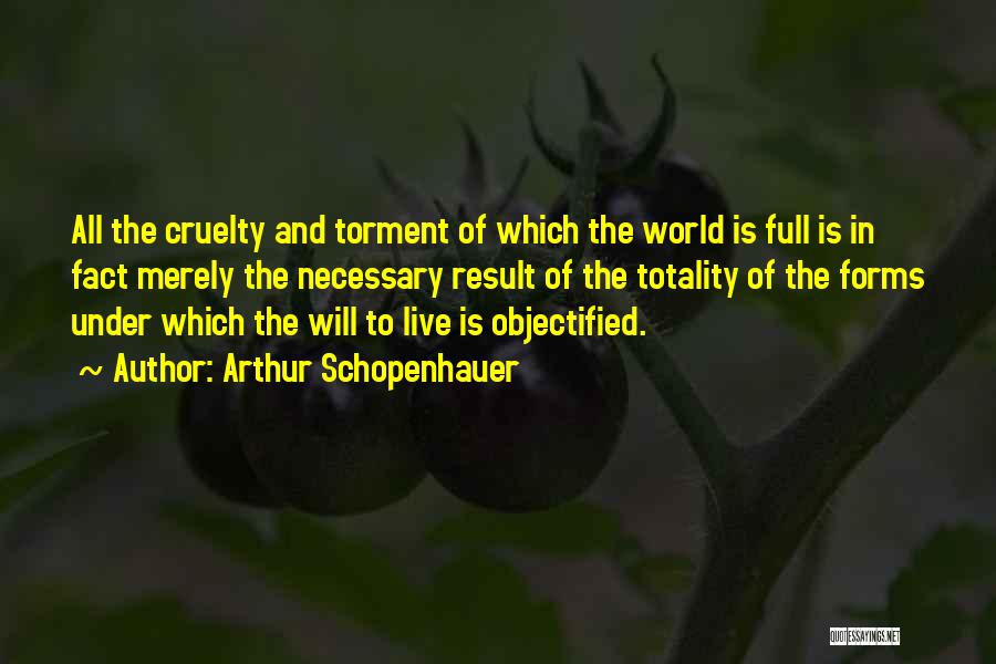 Arthur Schopenhauer Quotes: All The Cruelty And Torment Of Which The World Is Full Is In Fact Merely The Necessary Result Of The