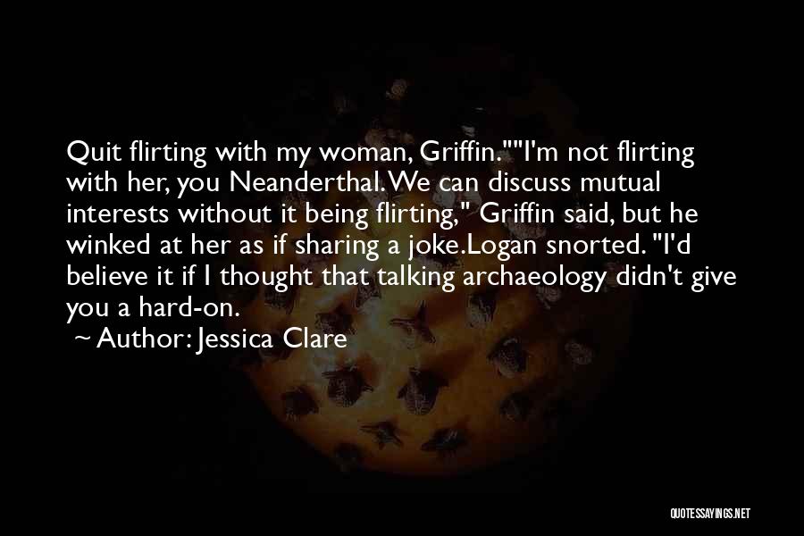 Jessica Clare Quotes: Quit Flirting With My Woman, Griffin.i'm Not Flirting With Her, You Neanderthal. We Can Discuss Mutual Interests Without It Being