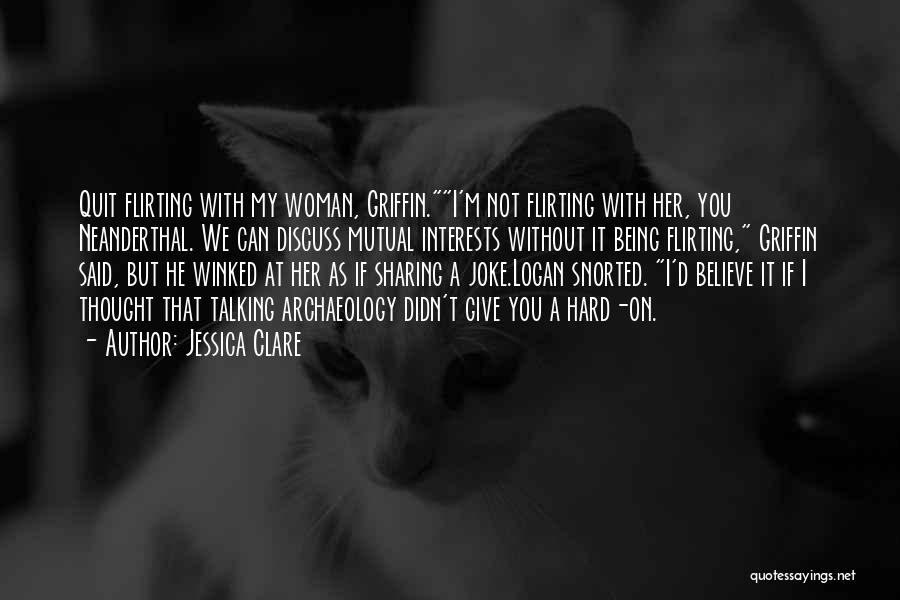 Jessica Clare Quotes: Quit Flirting With My Woman, Griffin.i'm Not Flirting With Her, You Neanderthal. We Can Discuss Mutual Interests Without It Being