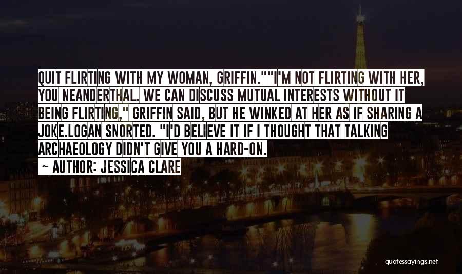 Jessica Clare Quotes: Quit Flirting With My Woman, Griffin.i'm Not Flirting With Her, You Neanderthal. We Can Discuss Mutual Interests Without It Being